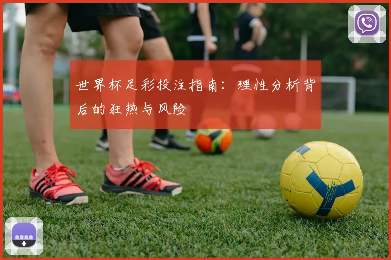 世界杯足彩投注指南：理性分析背后的狂热与风险