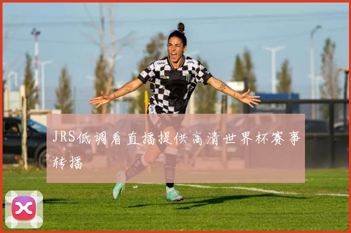 JRS低调看直播提供高清世界杯赛事转播