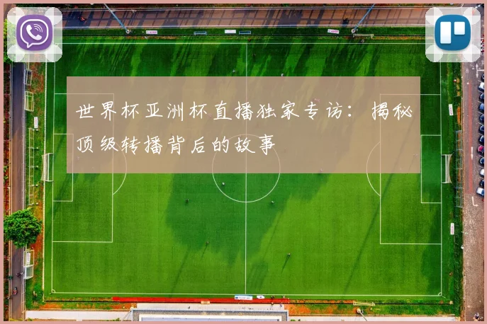 世界杯亚洲杯直播独家专访：揭秘顶级转播背后的故事