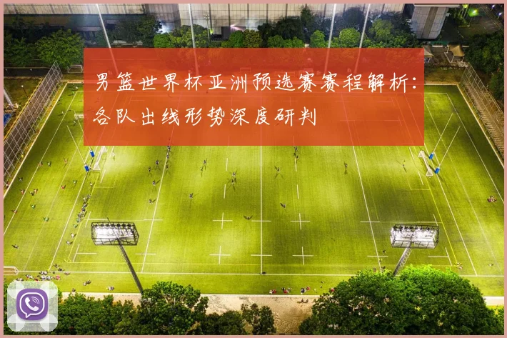 男篮世界杯亚洲预选赛赛程解析：各队出线形势深度研判
