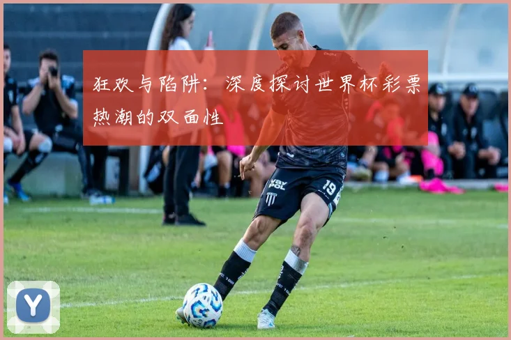 狂欢与陷阱：深度探讨世界杯彩票热潮的双面性