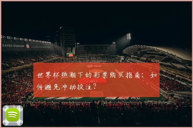 世界杯热潮下的彩票购买指南：如何避免冲动投注？