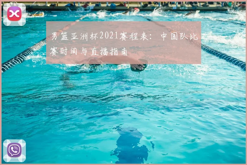 男篮亚洲杯2021赛程表：中国队比赛时间与直播指南