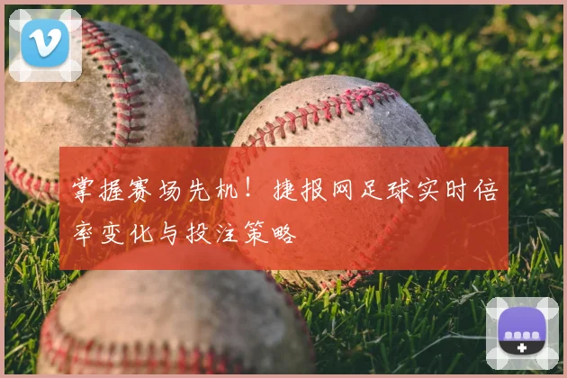 掌握赛场先机！捷报网足球实时倍率变化与投注策略