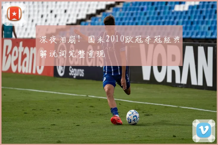 深夜泪崩!国米2010欧冠夺冠经典解说词完整重现