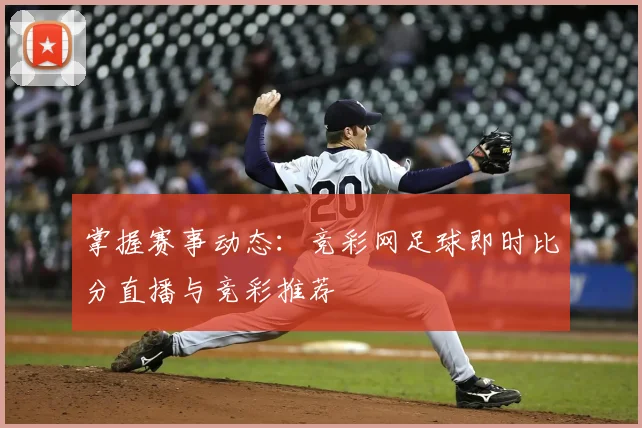 掌握赛事动态:竞彩网足球即时比分直播与竞彩推荐
