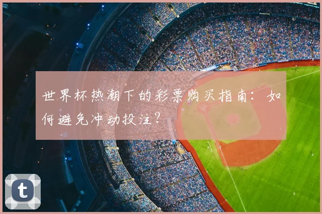世界杯热潮下的彩票购买指南：如何避免冲动投注？