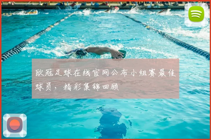 欧冠足球在线官网公布小组赛最佳球员,精彩集锦回顾