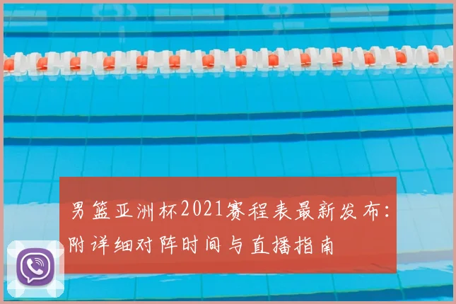 男篮亚洲杯2021赛程表最新发布：附详细对阵时间与直播指南