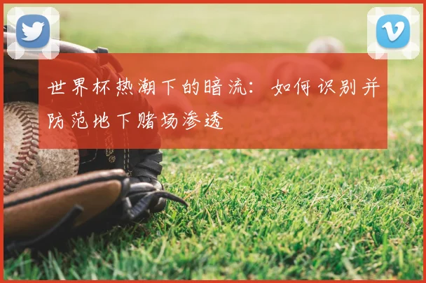 世界杯热潮下的暗流：如何识别并防范地下赌场渗透