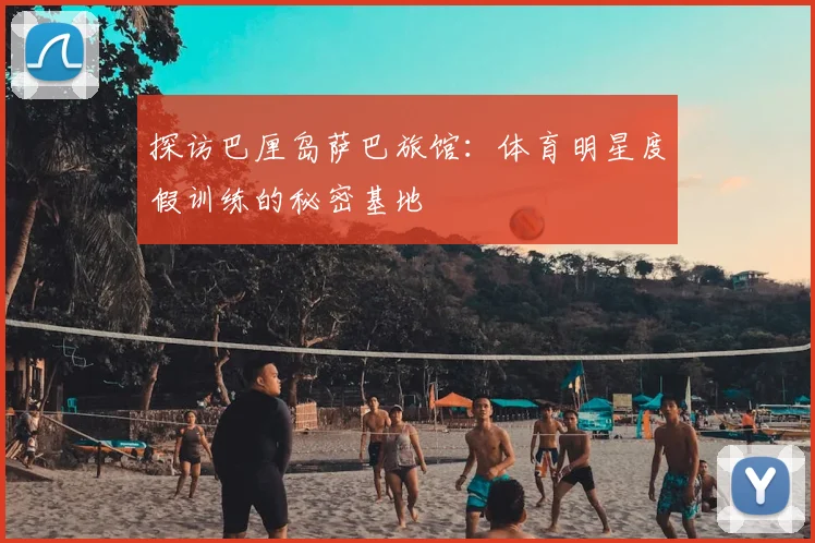 探访巴厘岛萨巴旅馆:体育明星度假训练的秘密基地