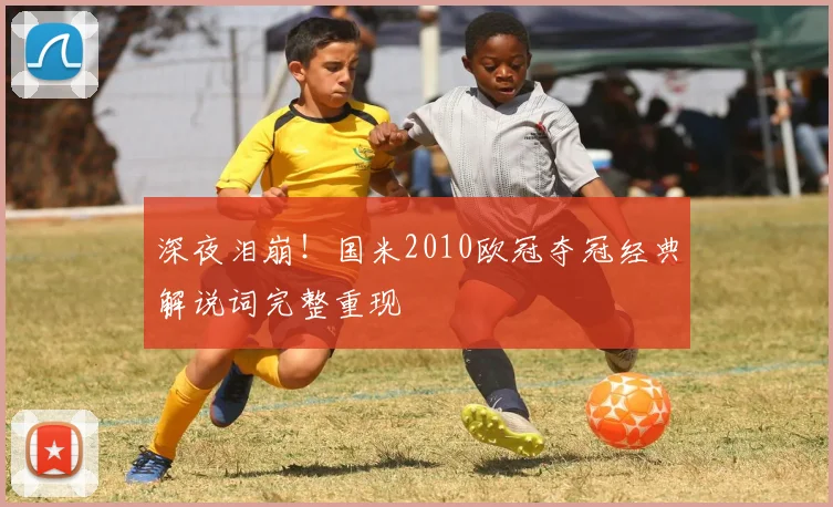 深夜泪崩！国米2010欧冠夺冠经典解说词完整重现