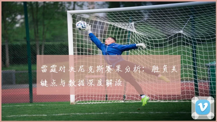 雷霆对决尼克斯赛果分析：胜负关键点与数据深度解读