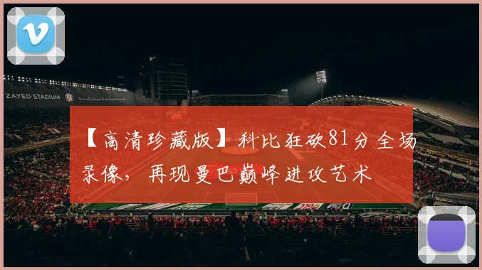 【高清珍藏版】科比狂砍81分全场录像，再现曼巴巅峰进攻艺术