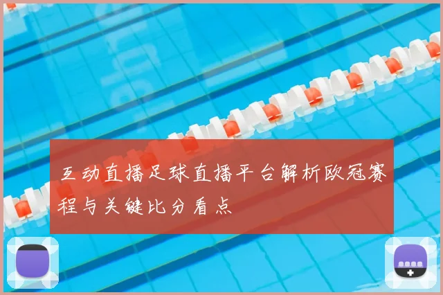 互动直播足球直播平台解析欧冠赛程与关键比分看点