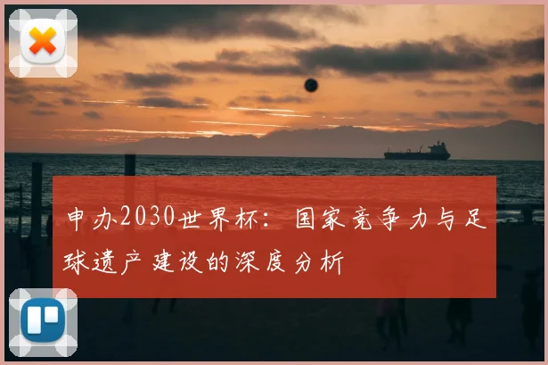 申办2030世界杯：国家竞争力与足球遗产建设的深度分析