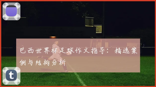 巴西世界杯足球作文指导:精选案例与结构分析