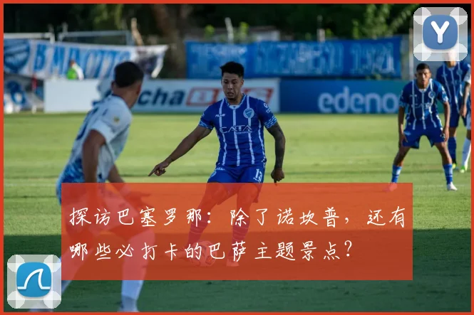 探访巴塞罗那：除了诺坎普，还有哪些必打卡的巴萨主题景点？