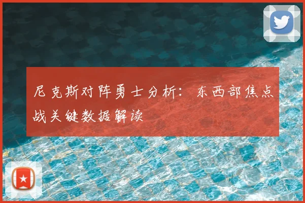 尼克斯对阵勇士分析：东西部焦点战关键数据解读