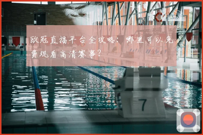 欧冠直播平台全攻略：哪里可以免费观看高清赛事？