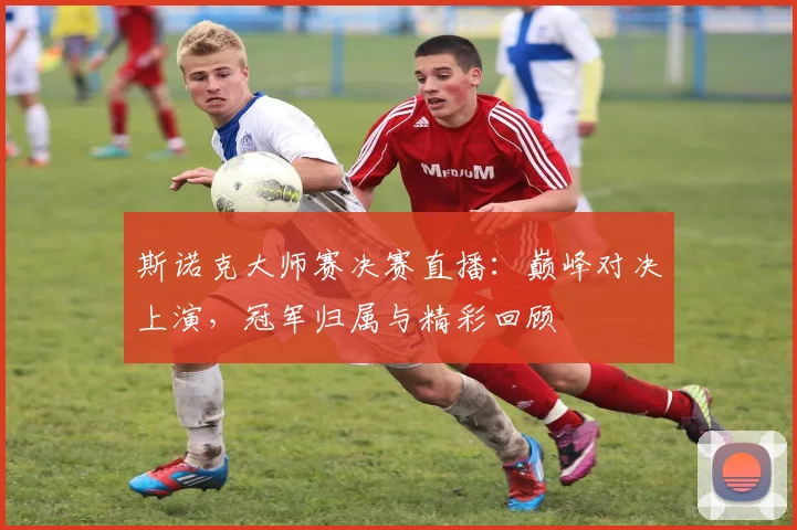 斯诺克大师赛决赛直播:巅峰对决上演,冠军归属与精彩回顾