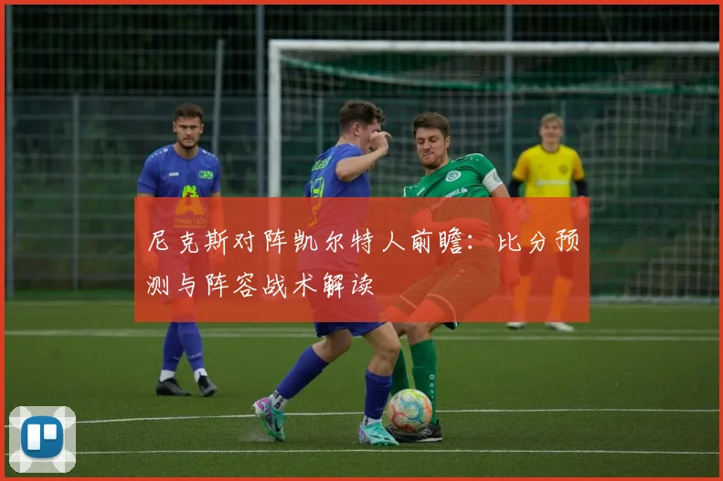 尼克斯对阵凯尔特人前瞻：比分预测与阵容战术解读