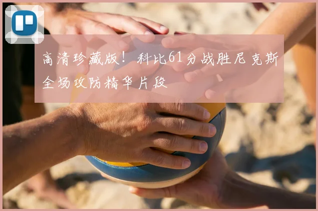 高清珍藏版！科比61分战胜尼克斯全场攻防精华片段