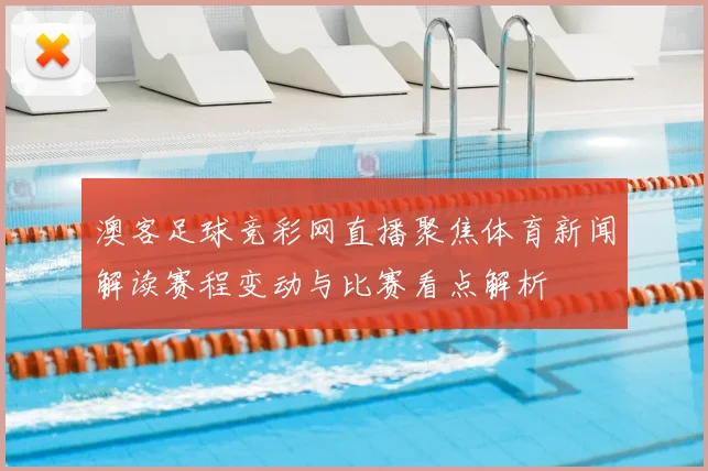 澳客足球竞彩网直播聚焦体育新闻解读赛程变动与比赛看点解析