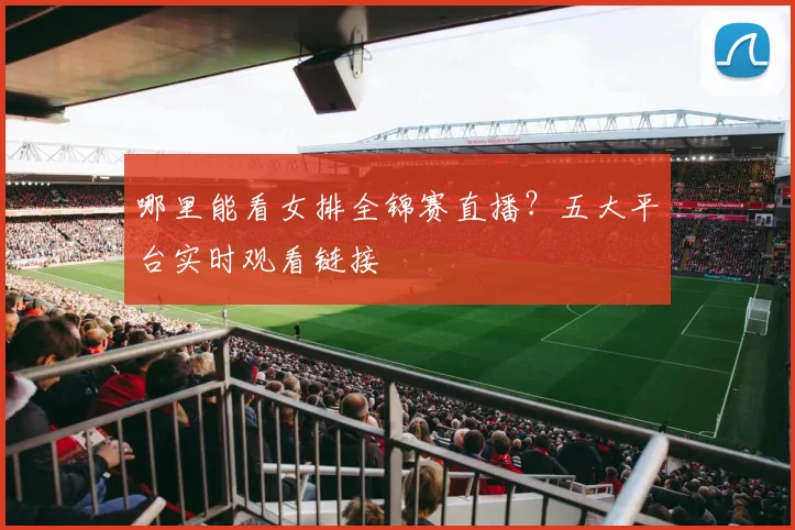 哪里能看女排全锦赛直播？五大平台实时观看链接