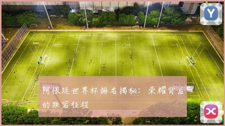 阿根廷世界杯排名揭秘：荣耀背后的跌宕征程
