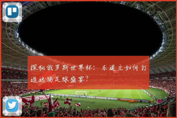 探秘俄罗斯世界杯：东道主如何打造这场足球盛宴？