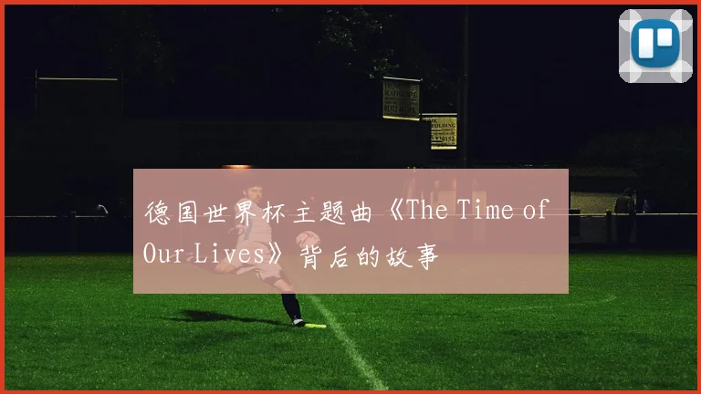 德国世界杯主题曲《The Time of Our Lives》背后的故事