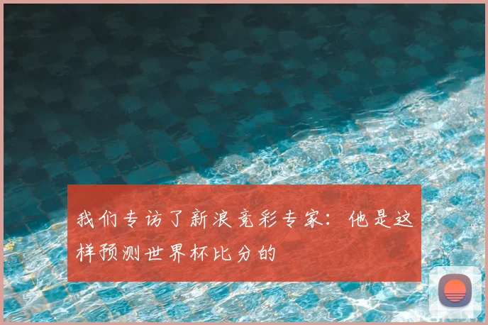我们专访了新浪竞彩专家：他是这样预测世界杯比分的