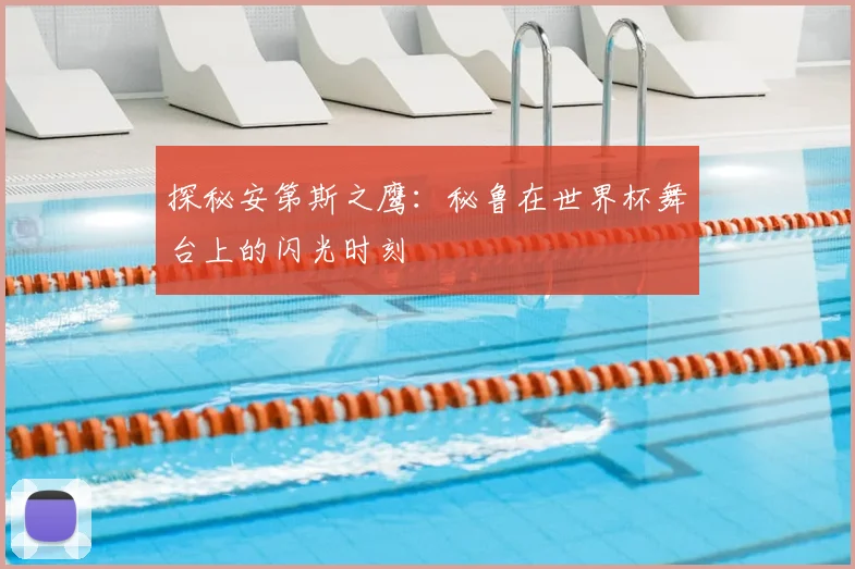 探秘安第斯之鹰：秘鲁在世界杯舞台上的闪光时刻