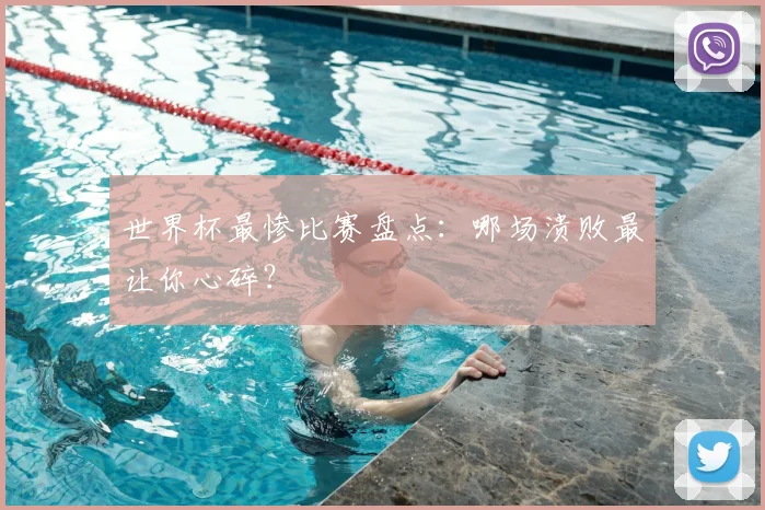 世界杯最惨比赛盘点：哪场溃败最让你心碎？