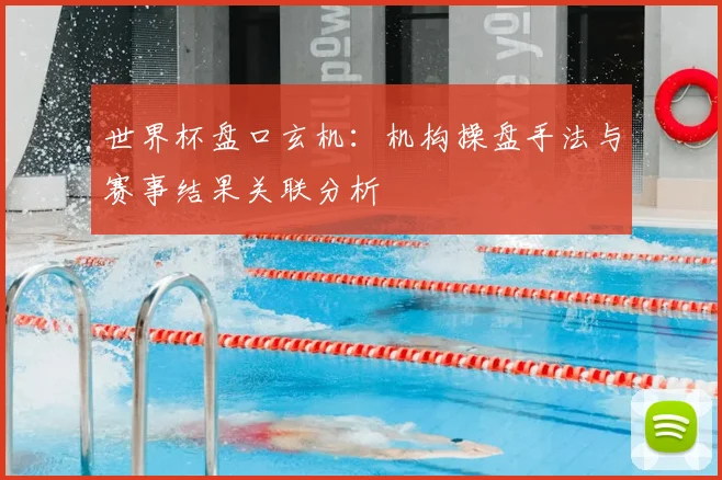 世界杯盘口玄机:机构操盘手法与赛事结果关联分析