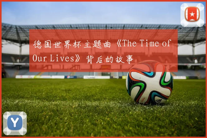 德国世界杯主题曲《The Time of Our Lives》背后的故事