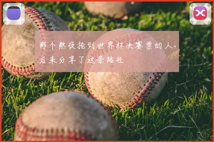 那个熬夜抢到世界杯决赛票的人,后来分享了这条路径