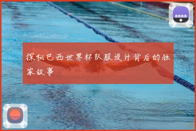 探秘巴西世界杯队服设计背后的独家故事