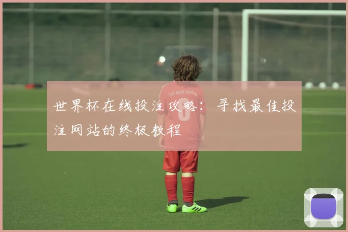 世界杯在线投注攻略:寻找最佳投注网站的终极教程