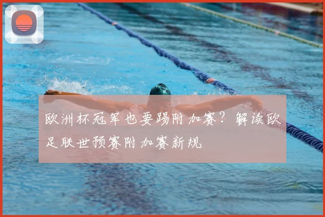 欧洲杯冠军也要踢附加赛？解读欧足联世预赛附加赛新规