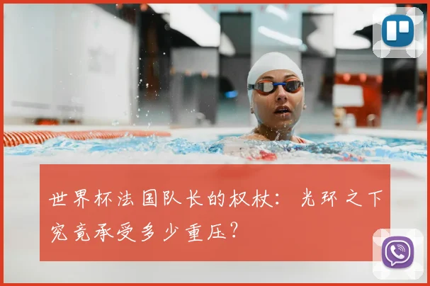 世界杯法国队长的权杖：光环之下究竟承受多少重压？