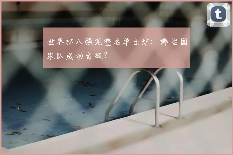世界杯八强完整名单出炉：哪些国家队成功晋级？