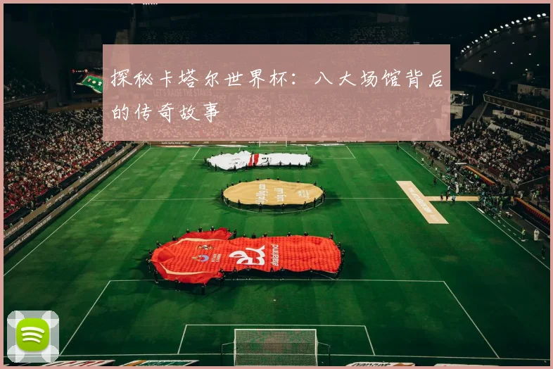 探秘卡塔尔世界杯：八大场馆背后的传奇故事