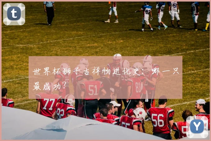 世界杯狮子吉祥物进化史:哪一只最成功?