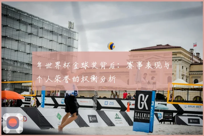 年世界杯金球奖背后：赛事表现与个人荣誉的权衡分析
