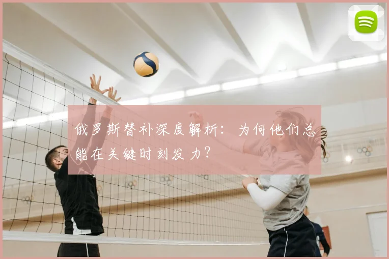 俄罗斯替补深度解析：为何他们总能在关键时刻发力？