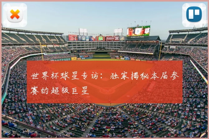 世界杯球星专访:独家揭秘本届参赛的超级巨星