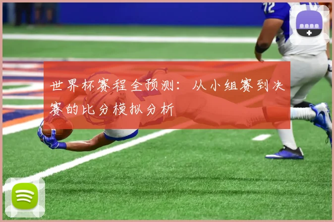 世界杯赛程全预测：从小组赛到决赛的比分模拟分析