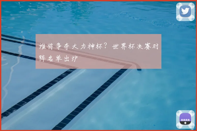 谁将争夺大力神杯?世界杯决赛对阵名单出炉